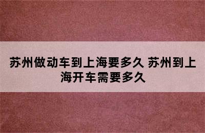 苏州做动车到上海要多久 苏州到上海开车需要多久